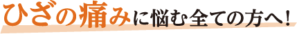 ひざの痛みに悩む全ての方へ!