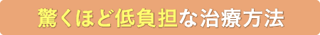 驚くほど低負担な治療方法