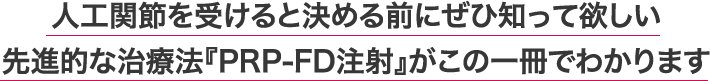 人工関節を受けると決める前にぜひ知って欲しい 先進的な治療法『PRP-FD注射』がこの一冊でわかります