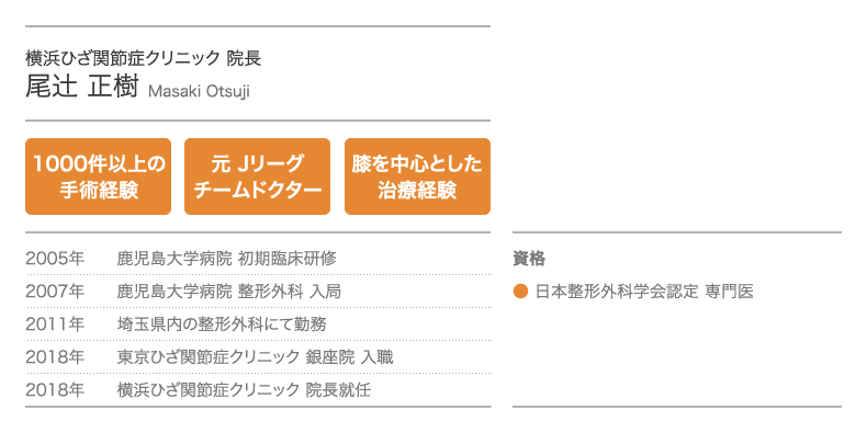 横浜ひざ関節症クリニック 院長 尾辻 正樹 1000件以上の手術経験 / 元 Jリーグ チームドクター / 膝を中心とした治療経験