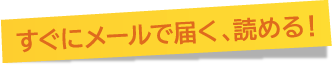 すぐにメールで届く、読める!